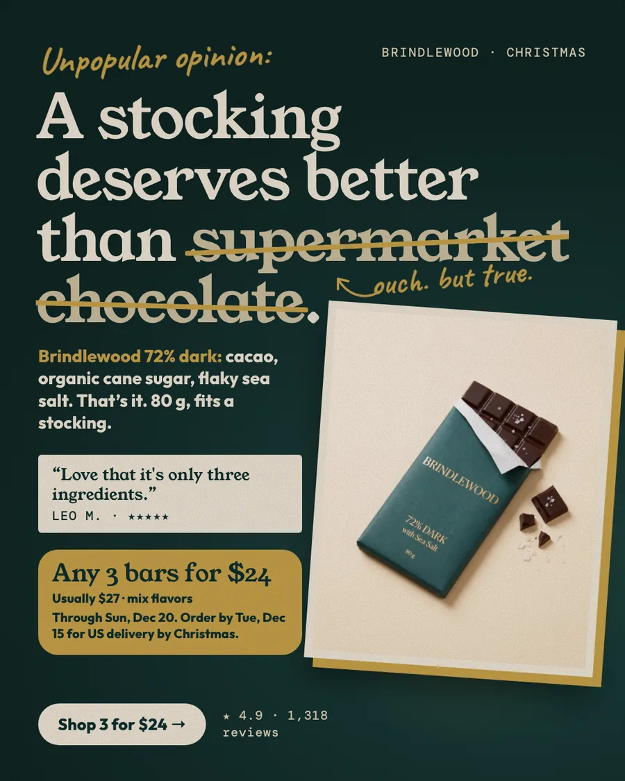 Dark teal Brindlewood ad: 'Unpopular opinion:' in gold script over 'A stocking deserves better than supermarket chocolate.' with the last two words struck through and a handwritten 'ouch. but true.', the line 'Brindlewood 72% dark: cacao, organic cane sugar, flaky sea salt. That's it. 80 g, fits a stocking.', the quote 'Love that it's only three ingredients.', a gold card with the 3 bars for $24 offer and both dates, a 'Shop 3 for $24' button and the bar on a paper card.