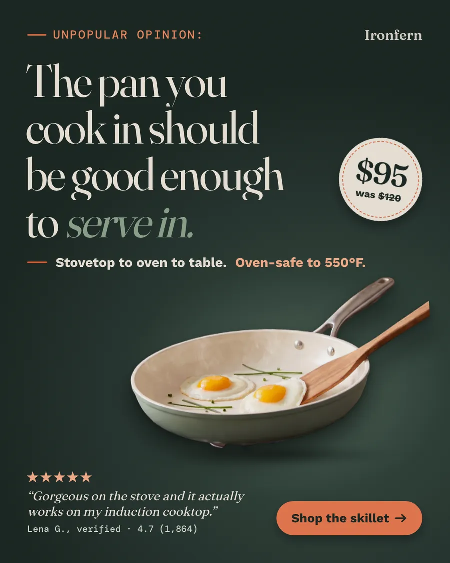 Dark green Ironfern ad: 'The pan you cook in should be good enough to serve in.' with 'Unpopular opinion:' above it, a sage ceramic skillet holding two fried eggs and a wooden spatula, a $95 was $120 badge, a five-star review quote and a 'Shop the skillet' button.