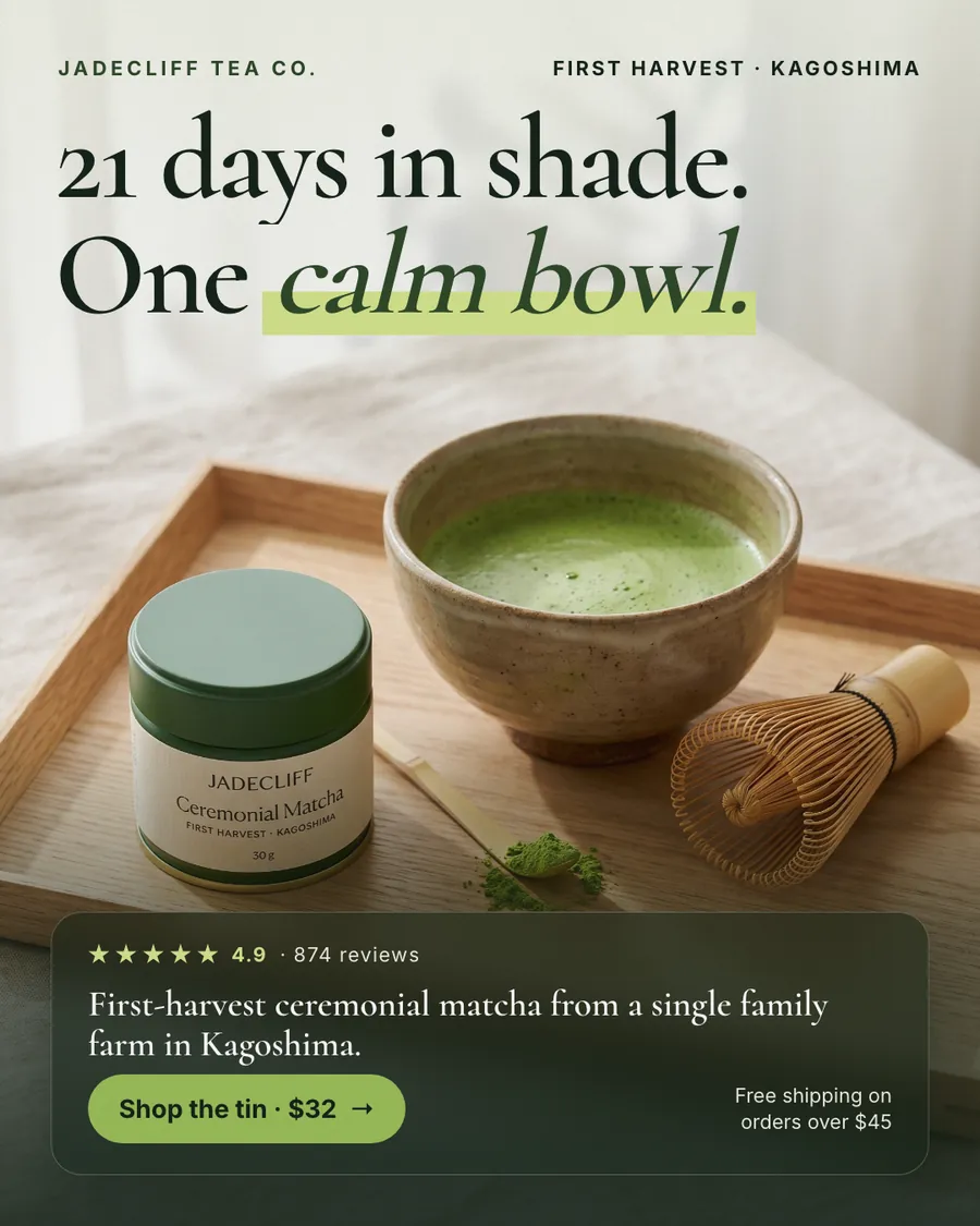 Soft beige and white ad with a wooden tray. Jadecliff Tea Co. ad: '21 days in shade. One calm bowl.' above a green matcha tin, a bowl of matcha, a bamboo whisk and scoop, a 4.9 rating from 874 reviews, a 'Shop the tin · $32' button and free shipping over $45.