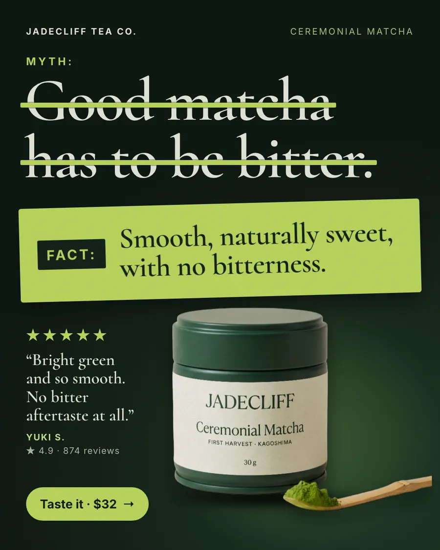 Dark green Jadecliff Tea Co. ad: 'MYTH: Good matcha has to be bitter.' struck through, then a lime FACT box reading 'Smooth, naturally sweet, with no bitterness.' A matcha tin with a scoop of powder, a 5-star quote, 4.9 from 874 reviews and a 'Taste it · $32' button.