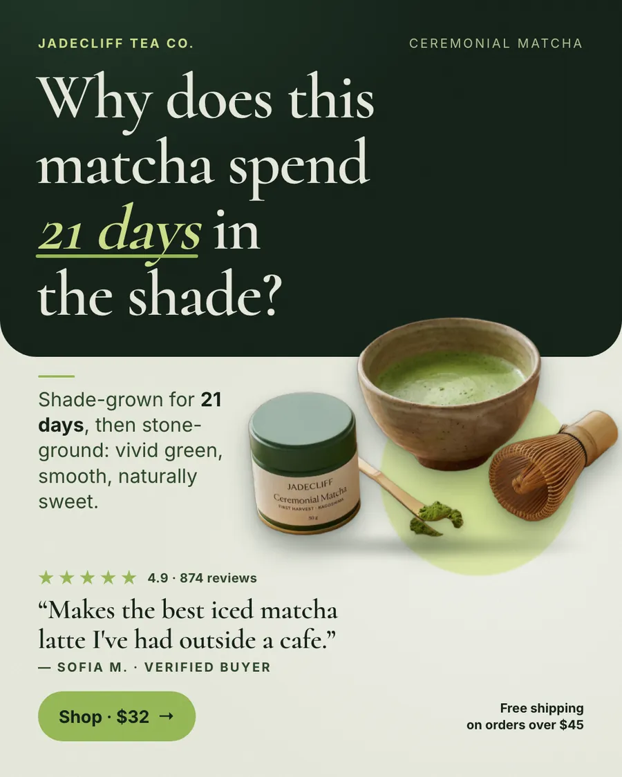 Dark green and cream Jadecliff Tea Co. ad: 'Why does this matcha spend 21 days in the shade?' with a photo of the matcha tin, a bowl of matcha, a whisk and a scoop. It shows 4.9 from 874 reviews, a short customer quote and a 'Shop · $32' button.