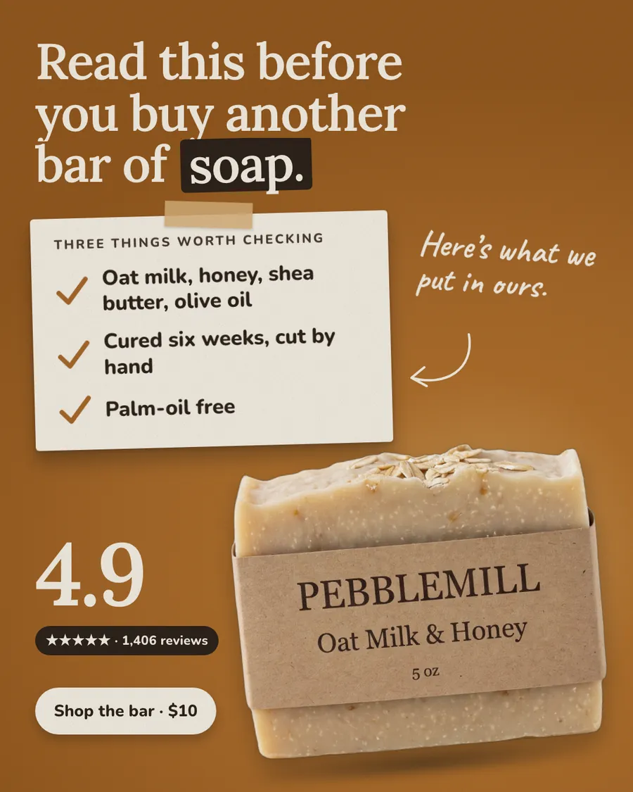 Warm caramel brown Pebblemill Soap Co. ad: 'Read this before you buy another bar of soap.' A taped note lists three things worth checking: oat milk, honey, shea butter, olive oil; cured six weeks, cut by hand; palm-oil free. Soap bar photo, 4.9 from 1,406 reviews, 'Shop the bar · $10' button.